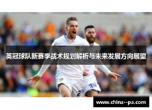 英冠球队新赛季战术规划解析与未来发展方向展望